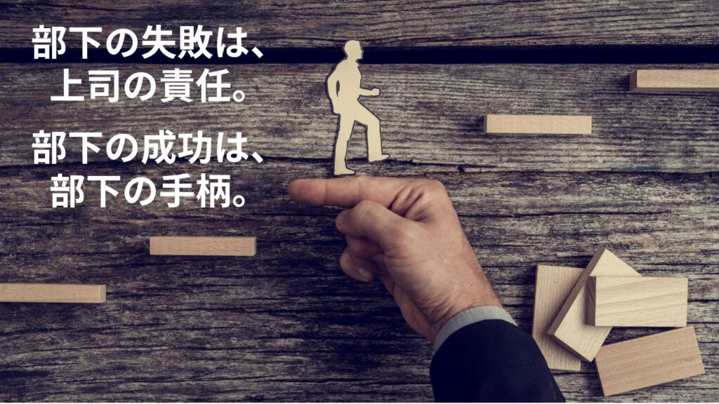 部下の失敗は、上司の責任。　部下の成功は、部下の手柄。